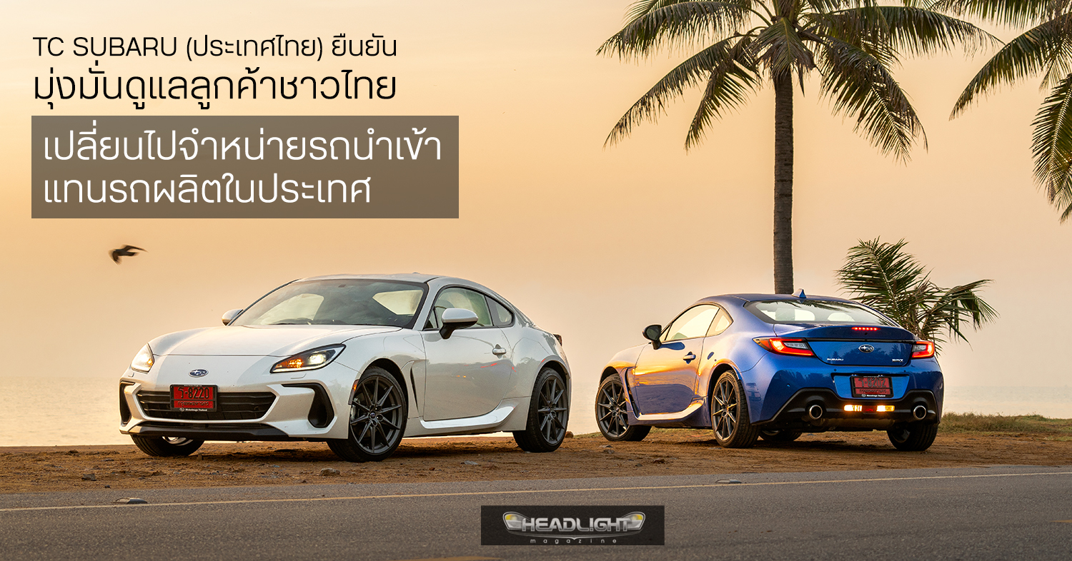 TC Subaru ประเทศไทย ยืนยันมุ่งมั่นดูแลลูกค้าชาวไทย แม้เปลี่ยนไปจำหน่ายรถนำเข้าแทนรถผลิตในประเทศ